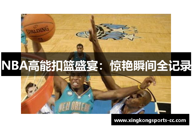 NBA高能扣篮盛宴：惊艳瞬间全记录