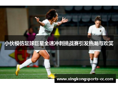 小伙模仿足球巨星全速冲刺挑战赛引发热潮与欢笑