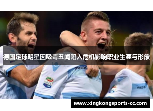 德国足球明星因吸毒丑闻陷入危机影响职业生涯与形象