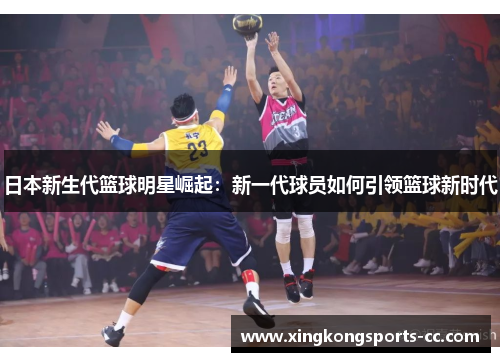 日本新生代篮球明星崛起：新一代球员如何引领篮球新时代