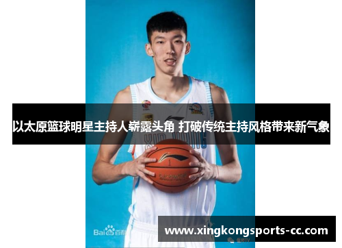 以太原篮球明星主持人崭露头角 打破传统主持风格带来新气象