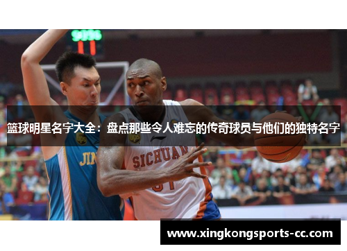 篮球明星名字大全：盘点那些令人难忘的传奇球员与他们的独特名字