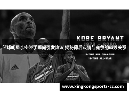 篮球明星亲密碰手瞬间引发热议 揭秘背后友情与竞争的微妙关系