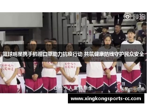 篮球明星携手捐赠口罩助力抗疫行动 共筑健康防线守护民众安全