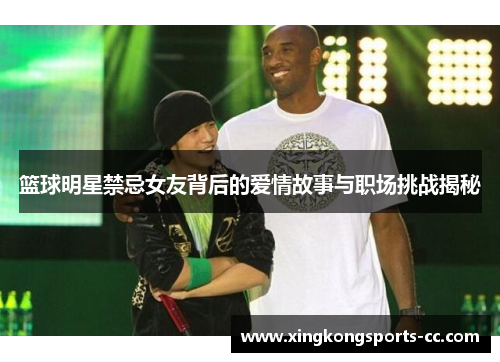 篮球明星禁忌女友背后的爱情故事与职场挑战揭秘
