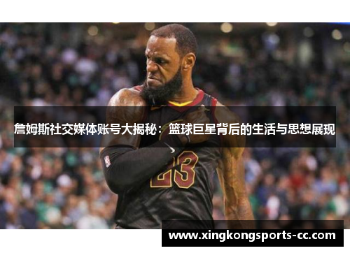 詹姆斯社交媒体账号大揭秘：篮球巨星背后的生活与思想展现
